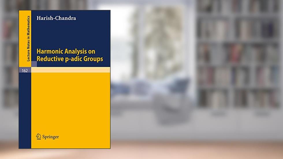Harmonic Analysis on Reductive p-adic Groups (Lecture Notes in Mathematics, 162), written by B. Harish-Chandra