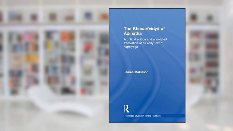 The Khecarividya of Adinatha: A Critical Edition and Annotated Translation of an Early Text of Hathayoga (Routledge Studies in Tantric T) (Routledge Studies in Tantric Traditions), written by James Mallinson