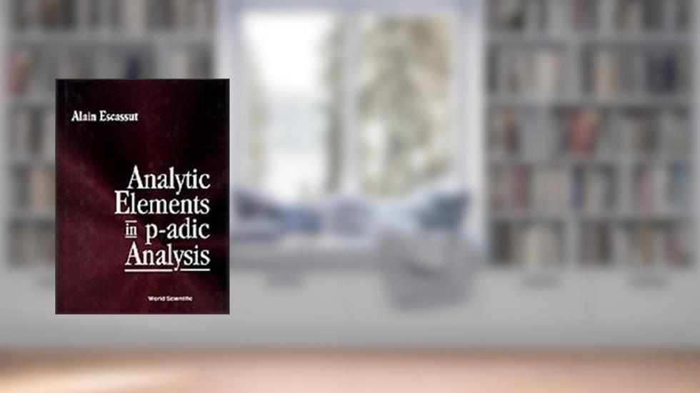 ANALYTIC ELEMENTS IN P-ADIC ANALYSIS, written by Alain Escassut