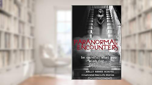 Cover from Paranormal Encounters: Be Careful What You Wish For, written by Dr. Kelly Renee Schutz