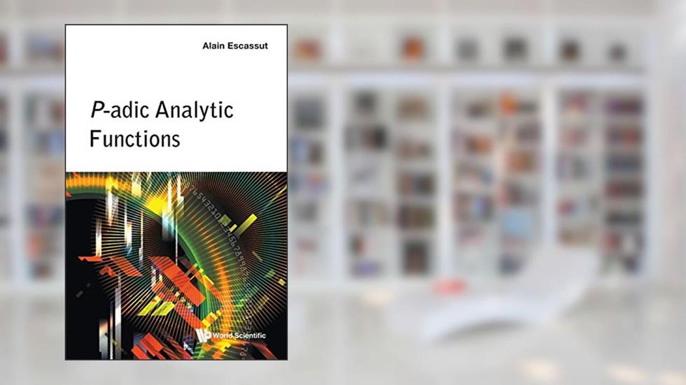 P-Adic Analytic Functions (World Scientific), written by Alain Escassut