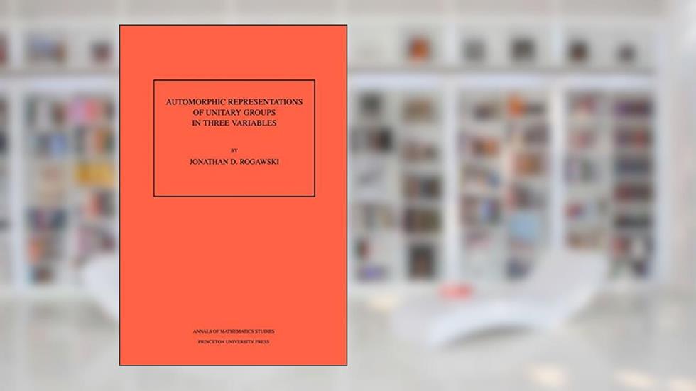 Automorphic Representation of Unitary Groups in Three Variables (Annals of Mathematics Studies, 123), written by Jonathan David Rogawski