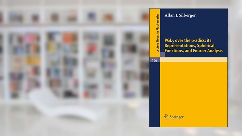 PGL2 over the p-adics. Its Representations, Spherical Functions, and Fourier Analysis (Lecture Notes in Mathematics, 166), written by Allan J. Silberger