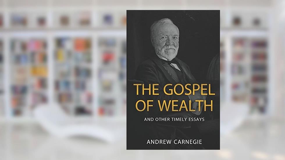 The Gospel of Wealth and Other Timely Essays, written by Andrew Carnegie