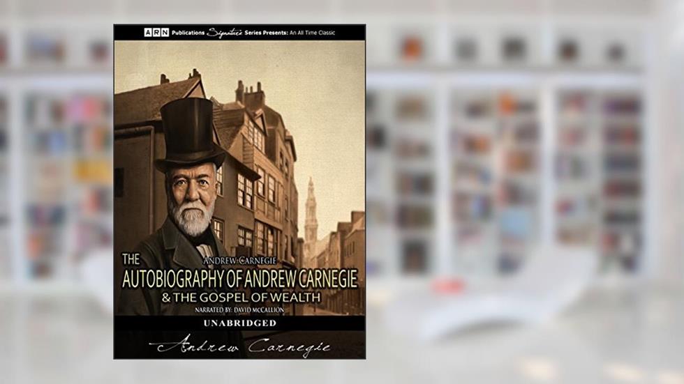 The Autobiography of Andrew Carnegie & The Gospel of Wealth (illustrated), written by Andrew Carnegie