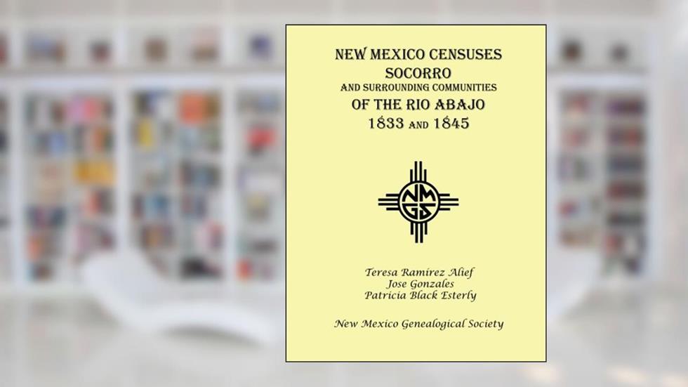 New Mexico Censuses Socorro and Communities of the Rio Abajo: 1833 & 1845, written by Teresa Ramirez Alief; Jose Gonzales; Patricia Black Esterly