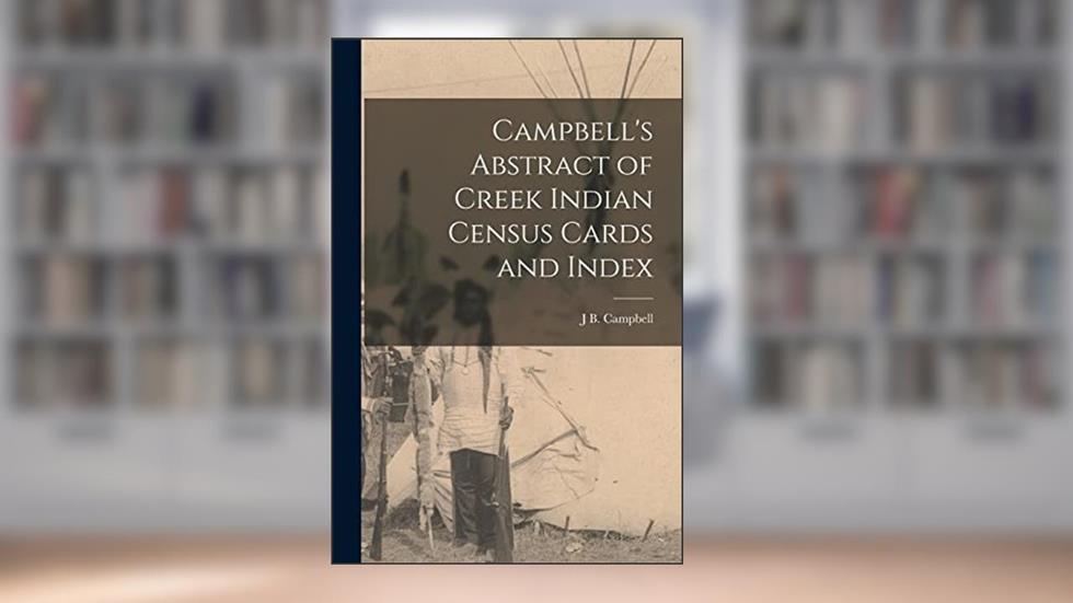 Campbell's Abstract of Creek Indian Census Cards and Index, written by J B Campbell