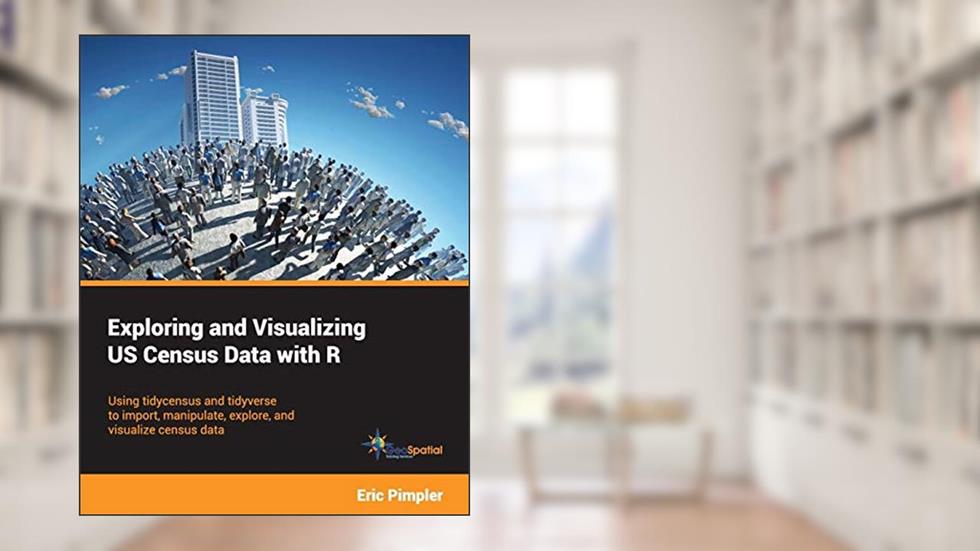 Exploring and Visualizing US Census Data with R: Using tidycensus and tidyverse to import, manipulate, explore, and visualize census data, written by Eric Pimpler