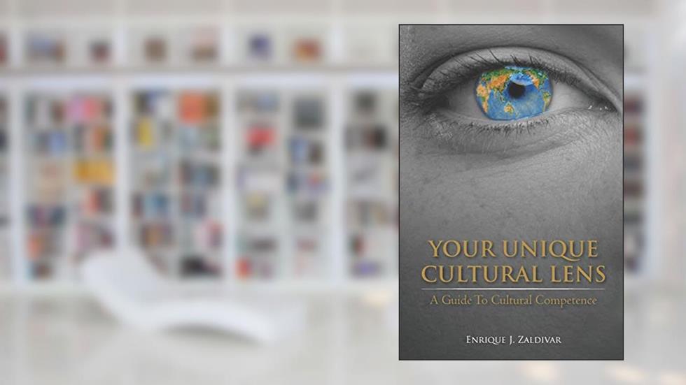 Your Unique Cultural Lens: A Guide To Cultural Competence, written by Prof Enrique J. Zaldivar