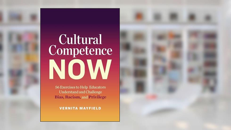 Cultural Competence Now: 56 Exercises to Help Educators Understand and Challenge Bias, Racism, and Privilege, written by Vernita Mayfield