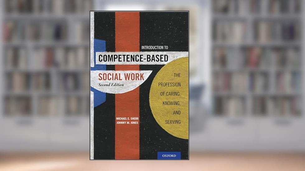 Introduction to Competence-Based Social Work: The Profession of Caring, Knowing, and Serving, written by Michael E. Sherr; Johnny M. Jones
