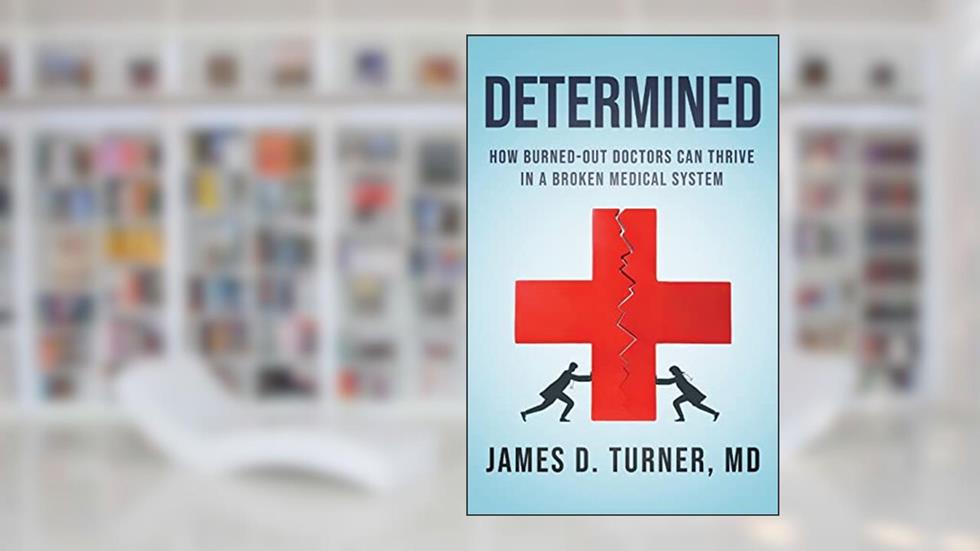 Determined: How Burned Out Doctors Can Thrive in a Broken Medical System, written by James D. Turner