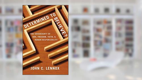 Cover from Determined to Believe?: The Sovereignty of God, Freedom, Faith, and Human Responsibility, written by John C. Lennox