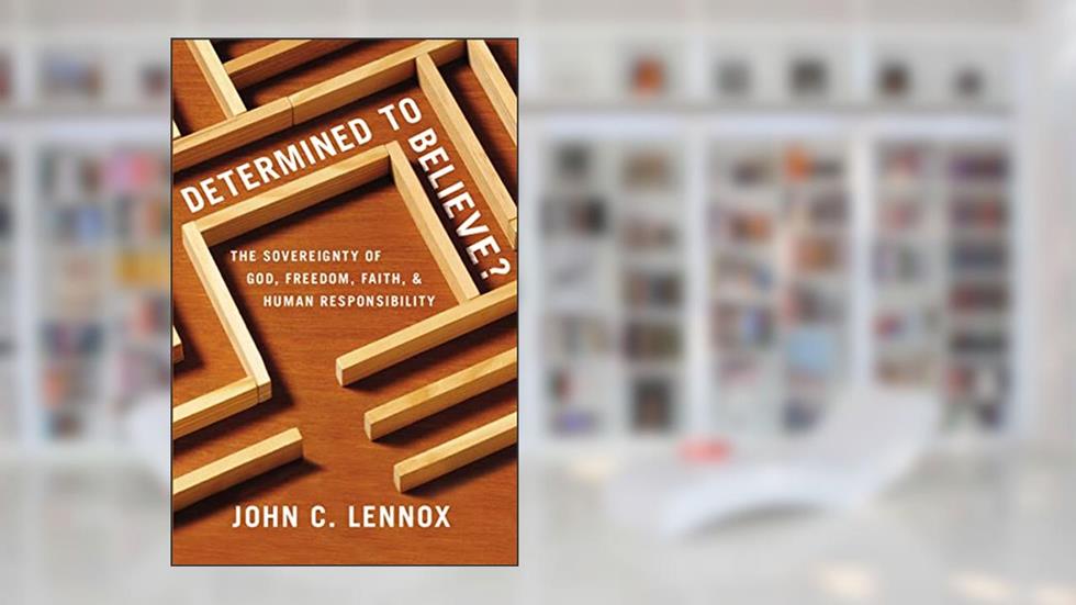 Determined to Believe?: The Sovereignty of God, Freedom, Faith, and Human Responsibility, written by John C. Lennox