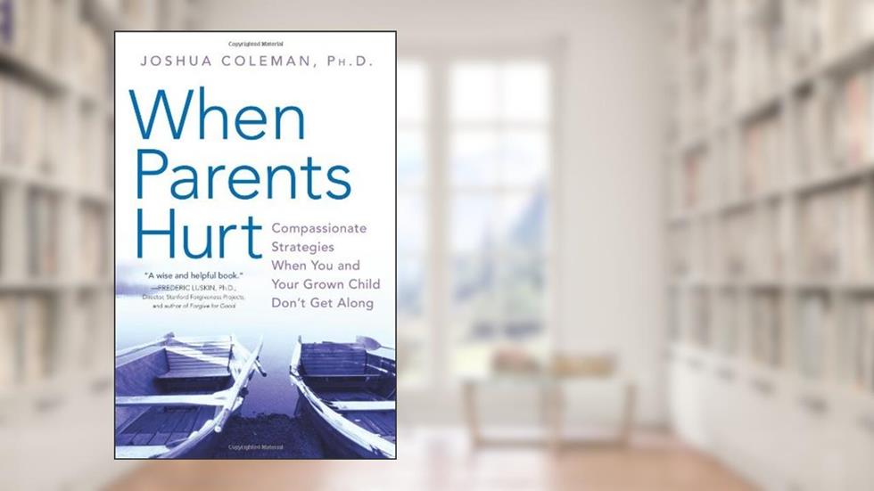 When Parents Hurt: Compassionate Strategies When You and Your Grown Child Don't Get Along, written by Joshua Coleman PhD