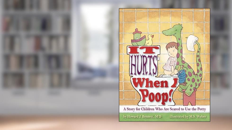 It Hurts When I Poop!: A Story for Children Who Are Scared to Use the Potty, written by Howard J. Bennett