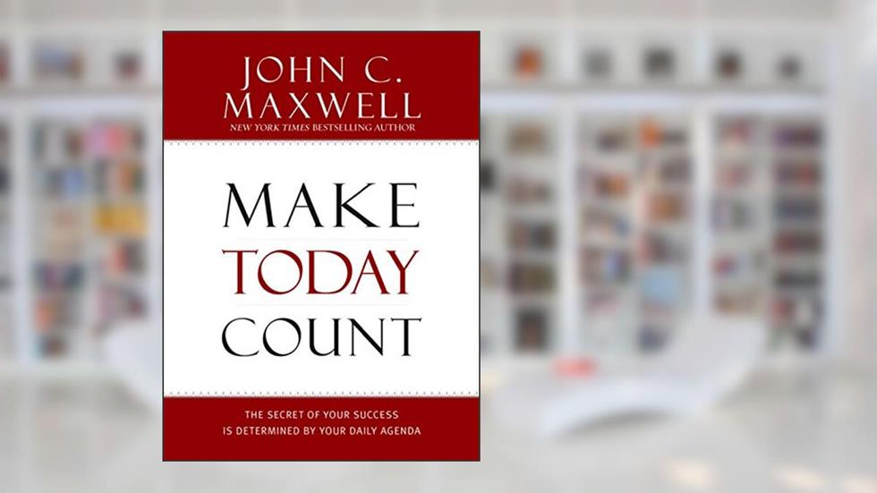 Make Today Count: The Secret of Your Success Is Determined by Your Daily Agenda, written by John C. Maxwell