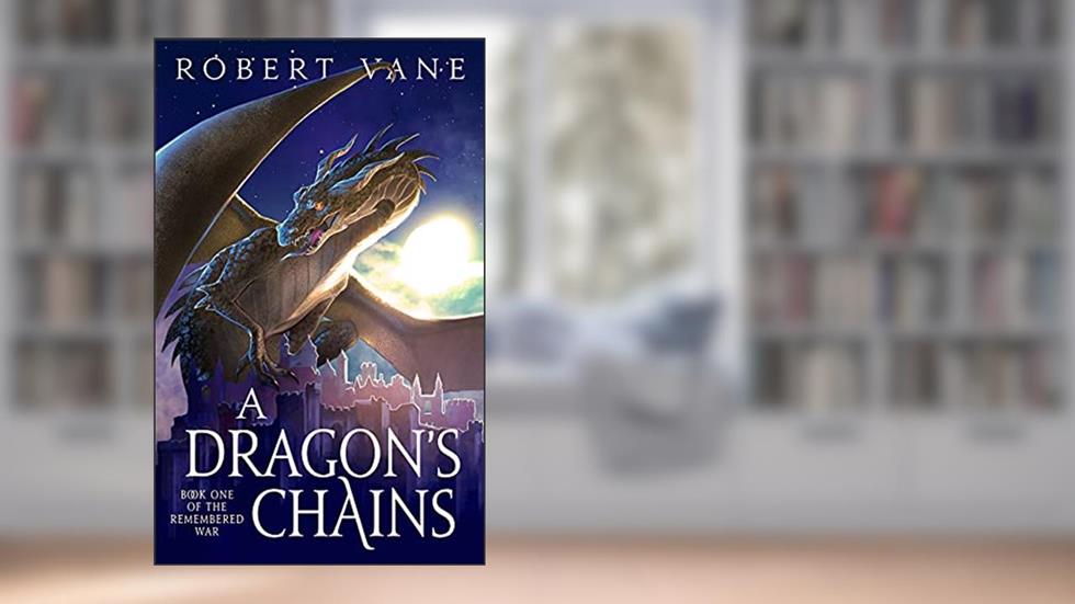 A Dragon's Chains: An Epic Fantasy Saga (The Remembered War Book 1), written by Robert Vane