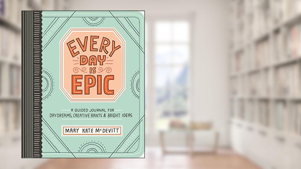 Every Day Is Epic: A Guided Journal for Daydreams, Creative Rants, and Bright Ideas, written by Mary Kate McDevitt