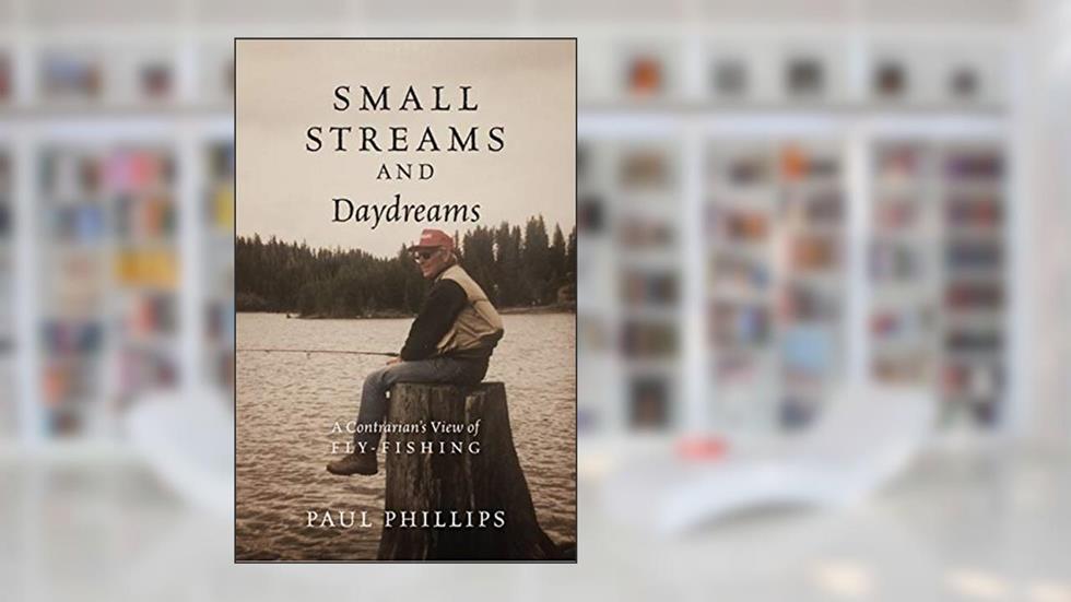 Small Streams and Daydreams: A Contrarian's View of Fly-fishing, written by Paul Phillips