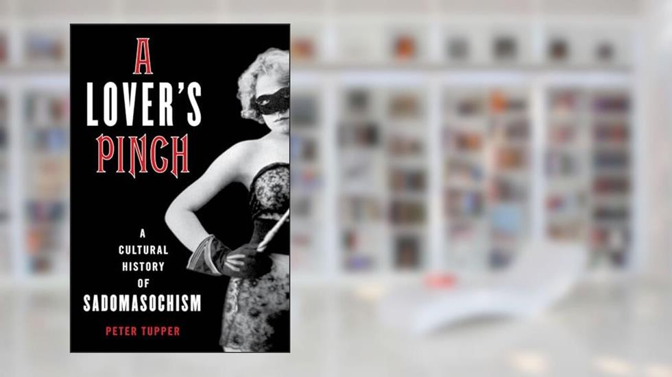 A Lover's Pinch: A Cultural History of Sadomasochism, written by Peter Tupper