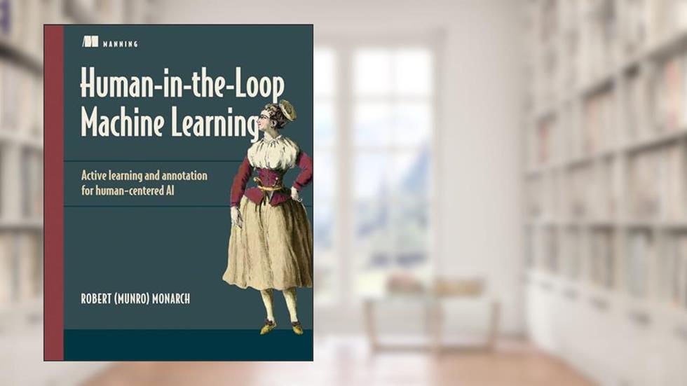 Human-in-the-Loop Machine Learning: Active learning and annotation for human-centered AI, written by Robert (Munro) Monarch