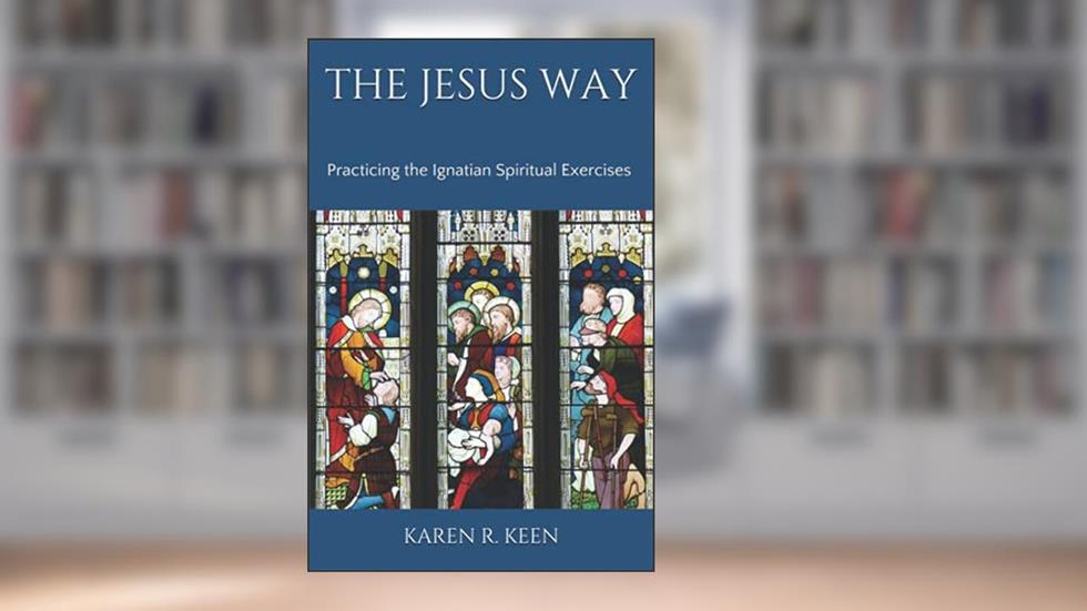 The Jesus Way: Practicing the Ignatian Spiritual Exercises: A 19th Annotation Retreat in Daily Life, written by Karen R Keen