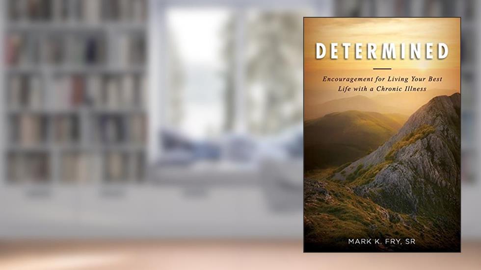 Determined: Encouragement for Living Your Best Life with a Chronic Illness, written by Mr. Mark K Fry Sr.
