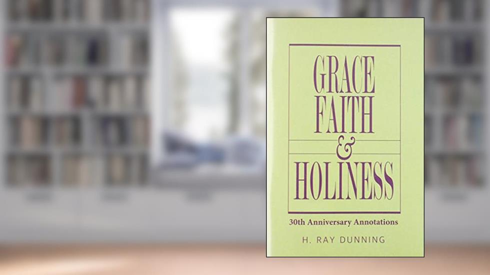 Grace, Faith & Holiness, 30th Anniversary Annotations, written by H. Ray Dunning