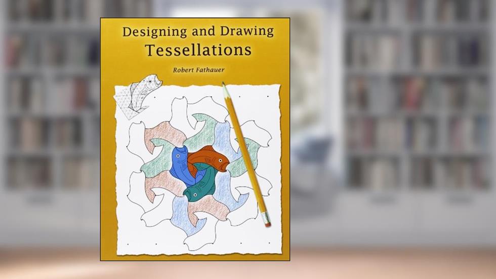 Designing and Drawing Tessellations: Math Fun While Encouraging Creativity, written by Robert Fathauer