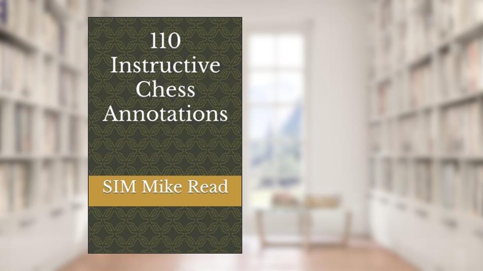 110 Instructive Chess Annotations, written by SIM Mike Read