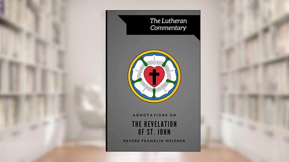 Annotations on the Revelation of St. John (Lutheran Commentary Series), written by Revere Franklin Weidner