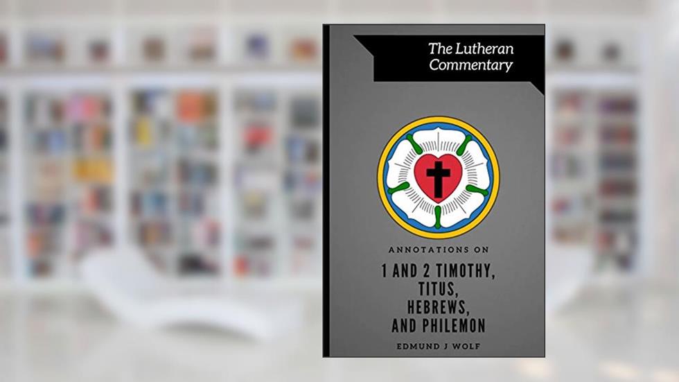 Annotations on 1 and 2 Timothy, Titus, Hebrews, and Philemon (Lutheran Commentary Series), written by Edmund J Wolf