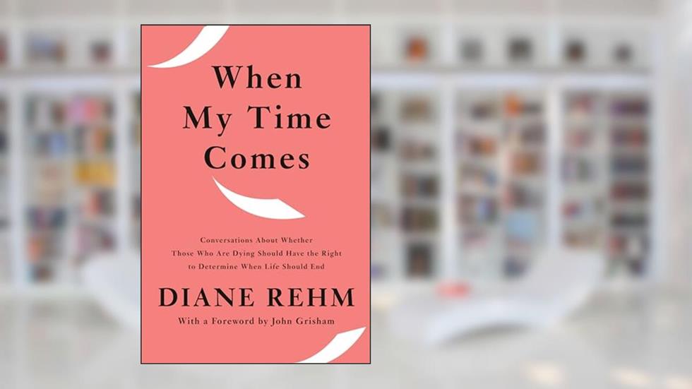 When My Time Comes: Conversations About Whether Those Who Are Dying Should Have the Right to Determine When Life Should End, written by Diane Rehm