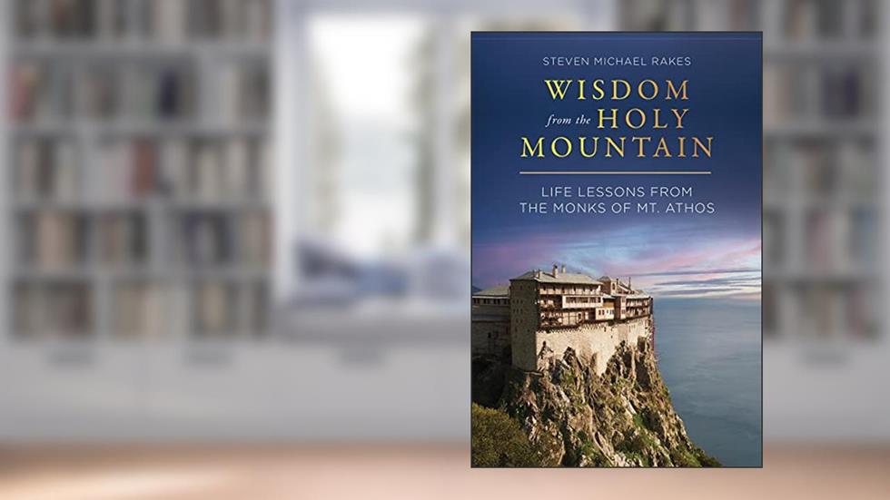 Wisdom from the Holy Mountain: Life Lessons from the Monks of Mt. Athos, written by Steven Michael Rakes