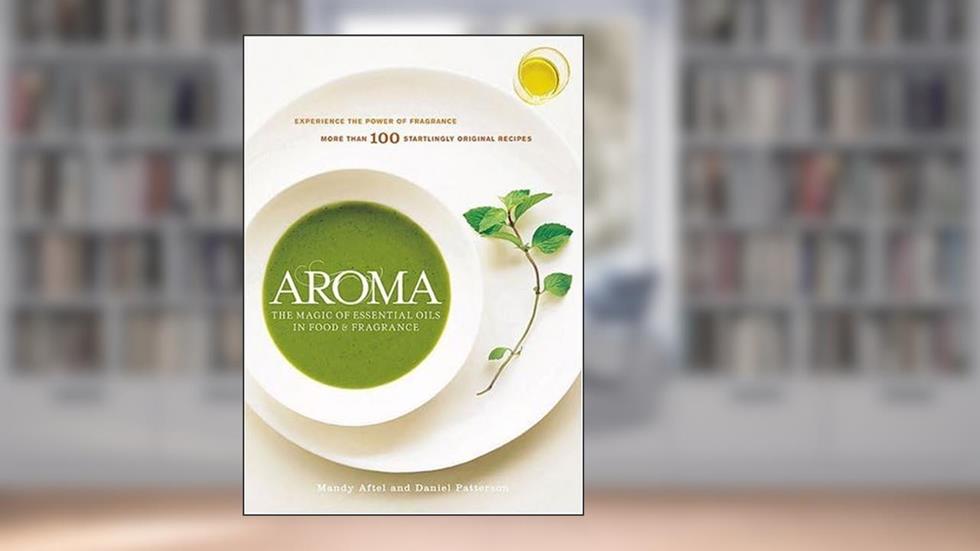 Aroma: The Magic of Essential Oils in Foods and Fragrance, written by Daniel Patterson; Mandy Aftel