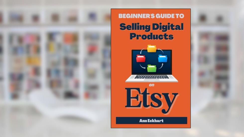 Beginner's Guide To Selling Digital Products On Etsy (Beginner Guide Books), written by Ann Eckhart