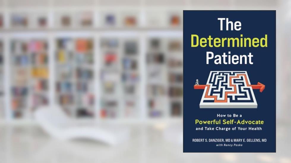 The Determined Patient: How to Be a Powerful Self-Advocate and Take Charge of Your Health, written by Robert Danziger; Mary Gellens; Nancy Peske