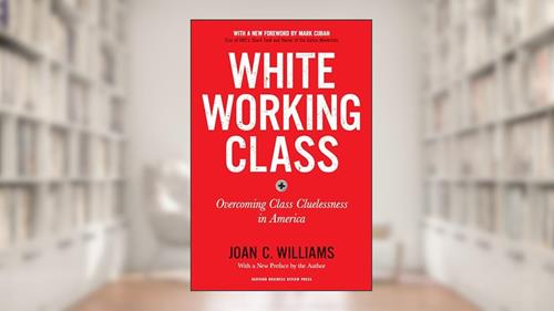 Cover from White Working Class, With a New Foreword by Mark Cuban and a New Preface by the Author: Overcoming Class Cluelessness in America, written by Joan C. Williams