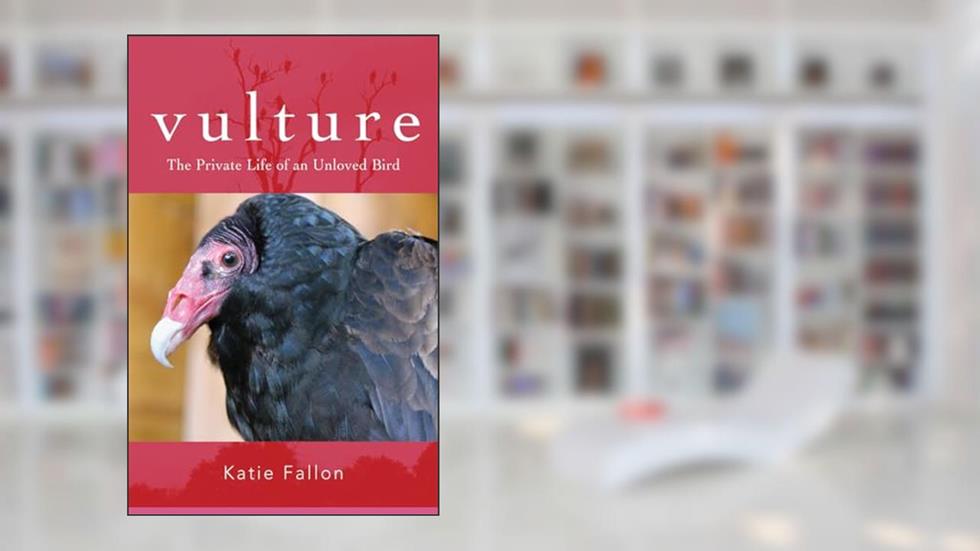 Vulture: The Private Life of an Unloved Bird, written by Katie Fallon