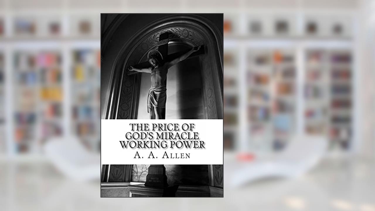 The Price of God's Miracle Working Power, written by A. A. Allen; Asa Alonso Allen