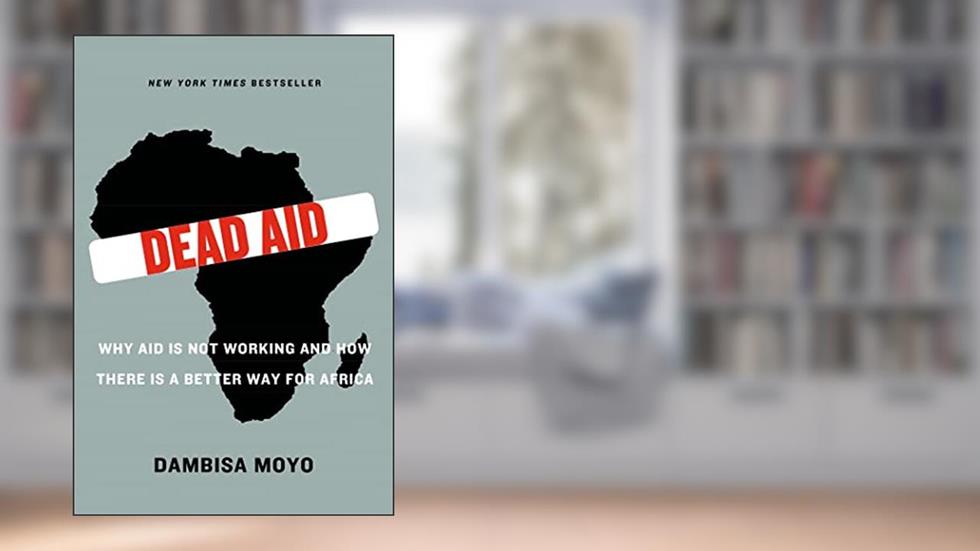 Dead Aid: Why Aid Is Not Working and How There Is a Better Way for Africa, written by Dambisa Moyo