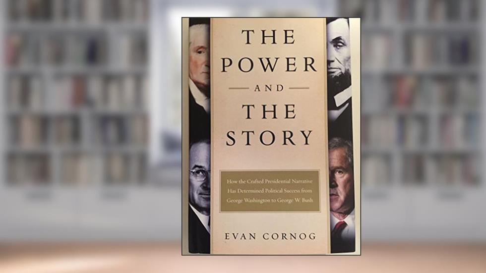 The Power and the Story: How the Crafted Presidential Narrative Has Determined Political Success from George Washington to George W. Bush, written by Evan Cornog