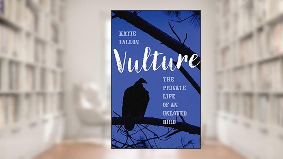 Vulture: The Private Life of an Unloved Bird, written by Katie Fallon