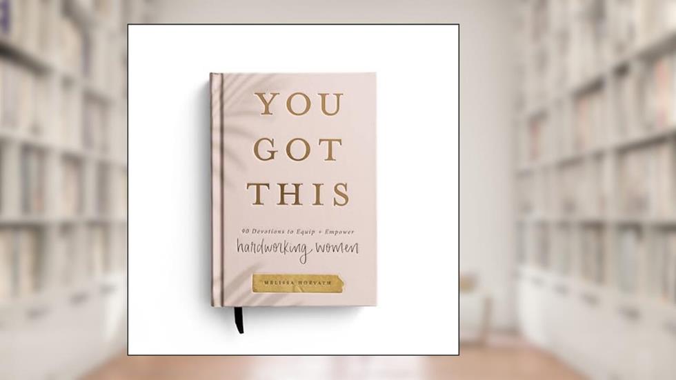 You Got This: 90 Devotions to Equip and Empower Hardworking Women, written by Melissa Horvath; Sweet Water Decor