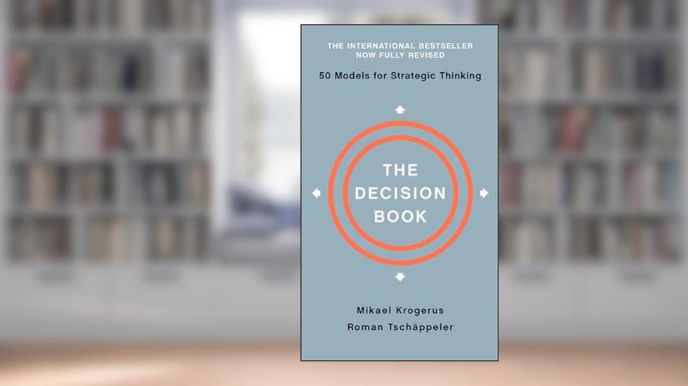 The Decision Book: Fifty Models for Strategic Thinking, written by Mikael Krogerus; Roman Tschäppeler
