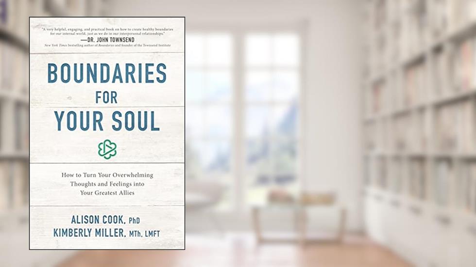 Boundaries for Your Soul: How to Turn Your Overwhelming Thoughts and Feelings into Your Greatest Allies, written by Alison Cook  PhD; Kimberly Miller  MTh  LMFT
