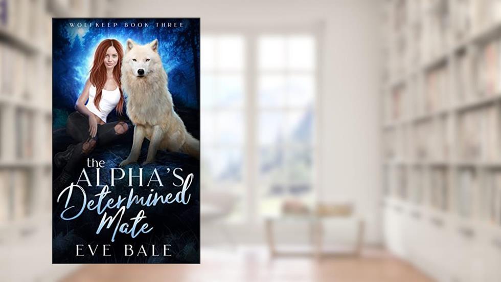 The Alpha's Determined Mate: A Shifter Paranormal Romance (Wolfkeep Book 3), written by Eve Bale