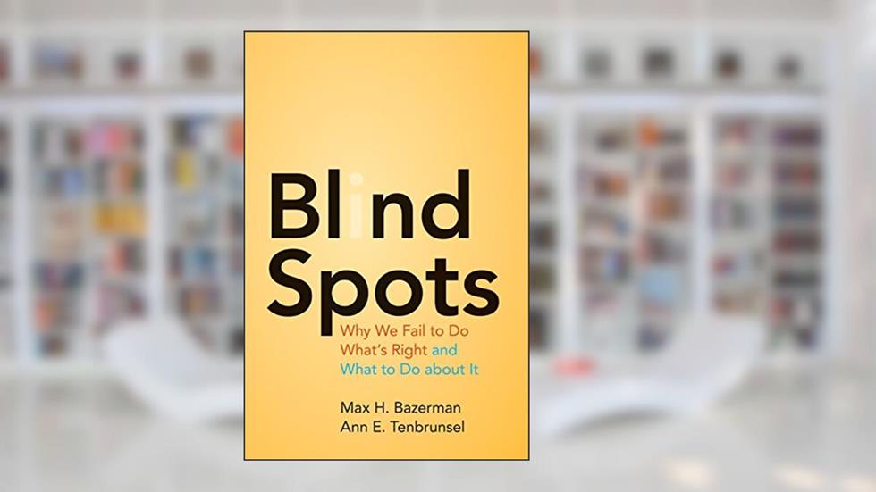 Blind Spots: Why We Fail to Do What's Right and What to Do about It, written by Max H. Bazerman; Ann E. Tenbrunsel