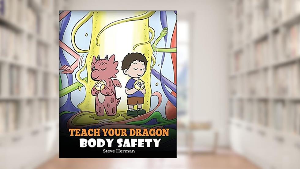 Teach Your Dragon Body Safety: A Story About Personal Boundaries, Appropriate and Inappropriate Touching (My Dragon Books), written by Steve Herman